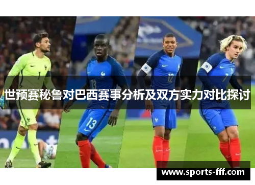 世预赛秘鲁对巴西赛事分析及双方实力对比探讨